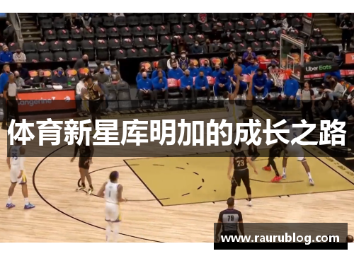 体育新星库明加的成长之路