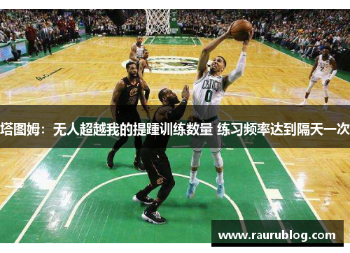 塔图姆：无人超越我的提踵训练数量 练习频率达到隔天一次